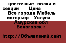 цветочные  полки и секции200 › Цена ­ 200-1000 - Все города Мебель, интерьер » Услуги   . Амурская обл.,Белогорск г.